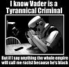 Click image for larger version. 

Name:	i-know-vader-is-a-tyrannical-criminal.jpg 
Views:	296 
Size:	19.5 KB 
ID:	36631