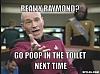 Click image for larger version. 

Name:	resized_picard-wtf-meme-generator-really-raymond-go-poop-in-the-toilet-next-time-170c70.jpg 
Views:	113 
Size:	47.1 KB 
ID:	56875