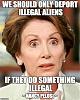 Click image for larger version. 

Name:	pelosi deport illegal aliens only for illegal.jpg 
Views:	236 
Size:	59.9 KB 
ID:	68919