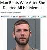 Click image for larger version. 

Name:	man beats wife for deleted memes.jpg 
Views:	197 
Size:	47.0 KB 
ID:	71200