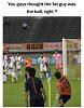 Click image for larger version. 

Name:	fat guy soccer ball.jpg 
Views:	194 
Size:	93.8 KB 
ID:	74725